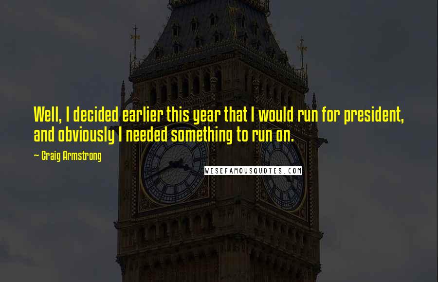 Craig Armstrong Quotes: Well, I decided earlier this year that I would run for president, and obviously I needed something to run on.
