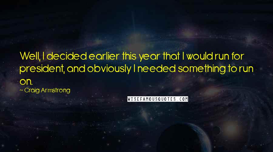 Craig Armstrong Quotes: Well, I decided earlier this year that I would run for president, and obviously I needed something to run on.