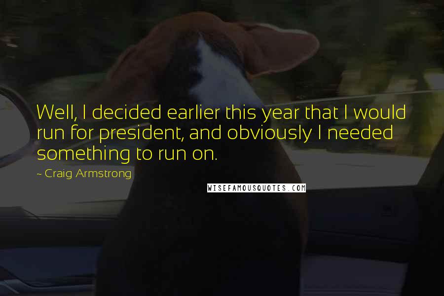 Craig Armstrong Quotes: Well, I decided earlier this year that I would run for president, and obviously I needed something to run on.