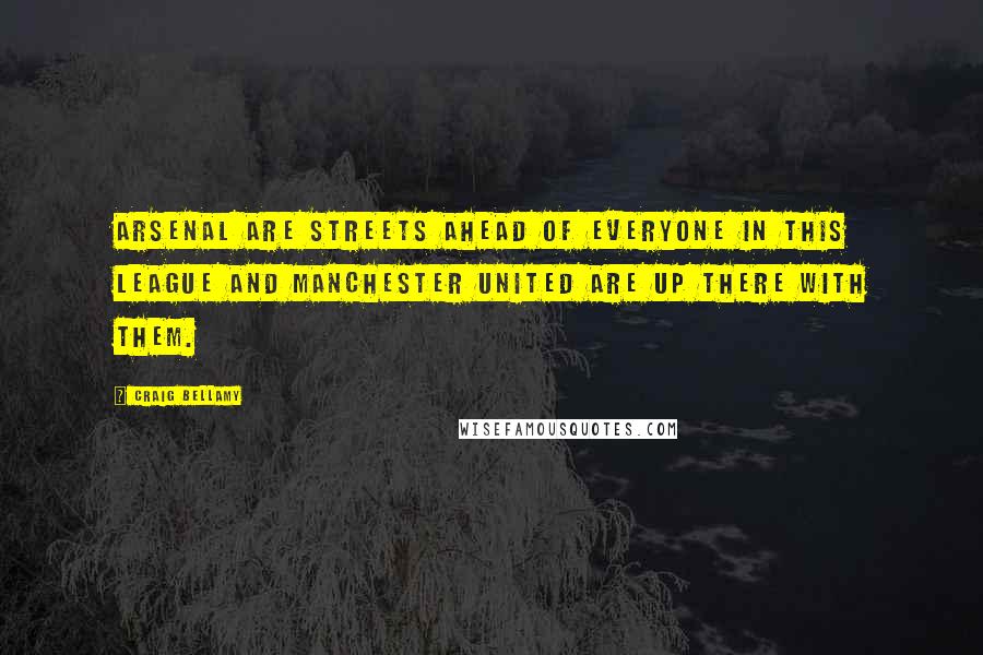 Craig Bellamy Quotes: Arsenal are streets ahead of everyone in this league and Manchester United are up there with them.