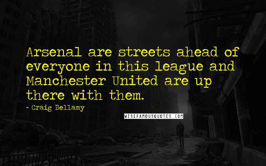 Craig Bellamy Quotes: Arsenal are streets ahead of everyone in this league and Manchester United are up there with them.