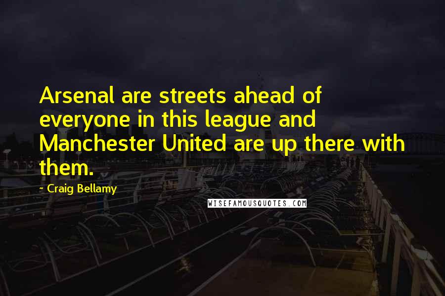 Craig Bellamy Quotes: Arsenal are streets ahead of everyone in this league and Manchester United are up there with them.