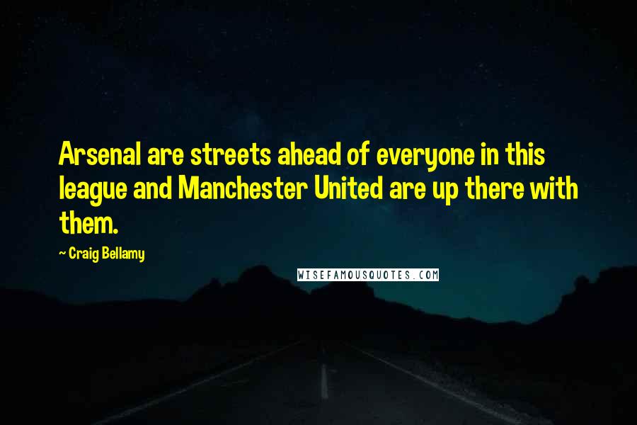 Craig Bellamy Quotes: Arsenal are streets ahead of everyone in this league and Manchester United are up there with them.