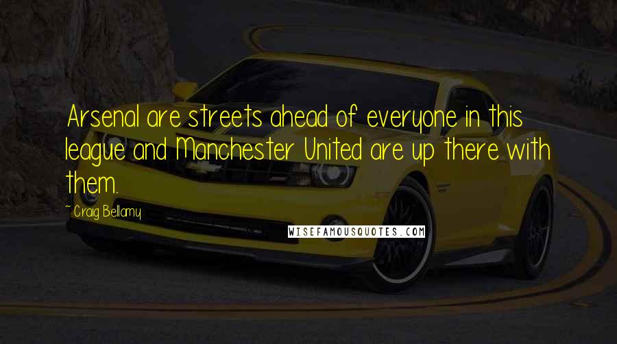 Craig Bellamy Quotes: Arsenal are streets ahead of everyone in this league and Manchester United are up there with them.