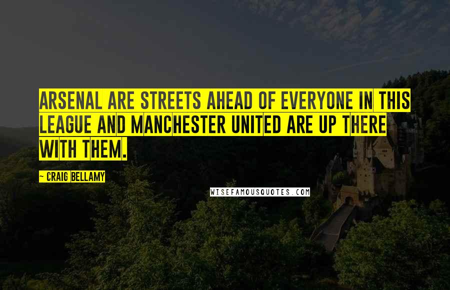 Craig Bellamy Quotes: Arsenal are streets ahead of everyone in this league and Manchester United are up there with them.