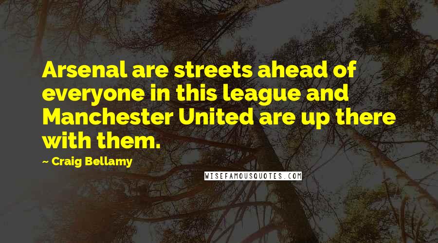 Craig Bellamy Quotes: Arsenal are streets ahead of everyone in this league and Manchester United are up there with them.