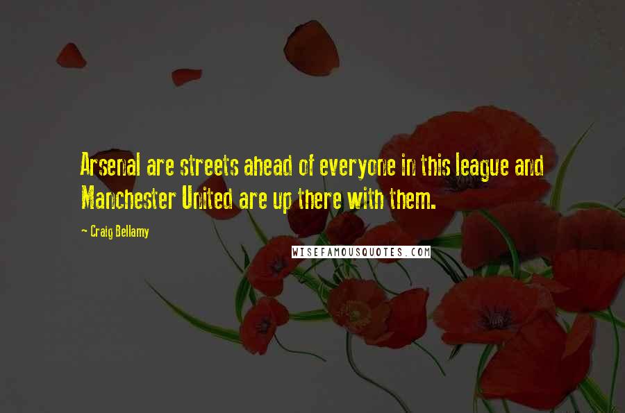 Craig Bellamy Quotes: Arsenal are streets ahead of everyone in this league and Manchester United are up there with them.