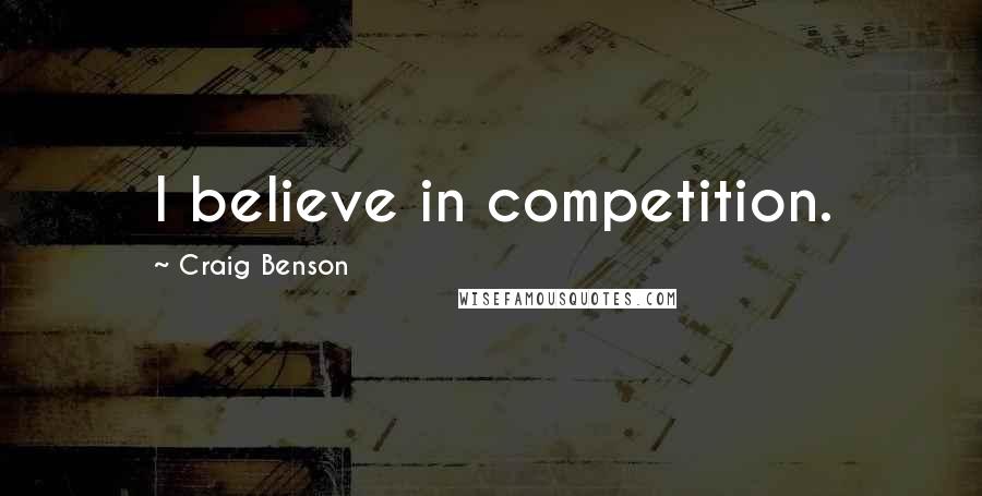 Craig Benson Quotes: I believe in competition.