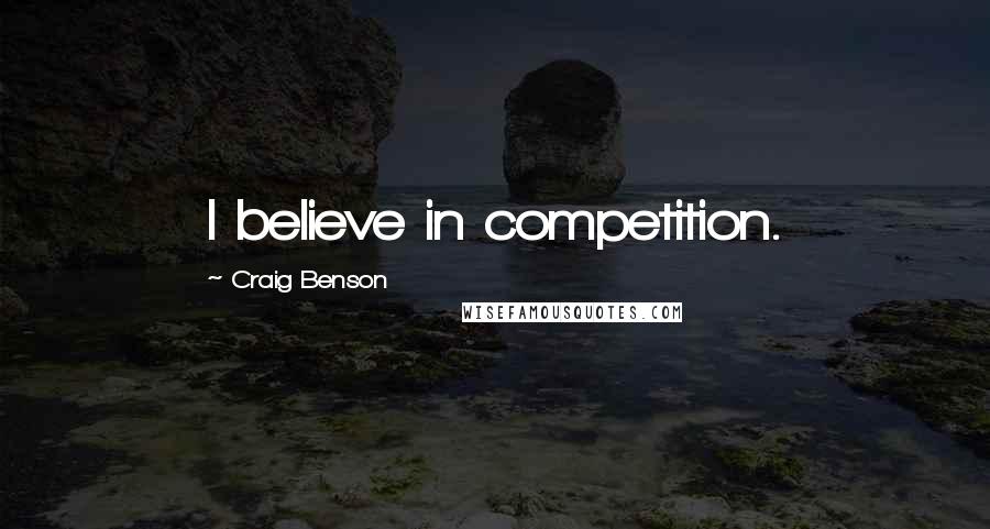 Craig Benson Quotes: I believe in competition.