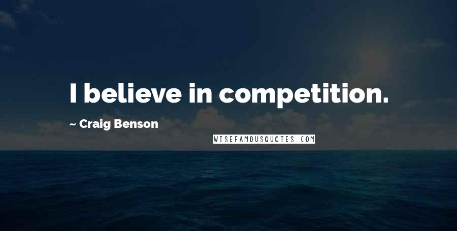 Craig Benson Quotes: I believe in competition.