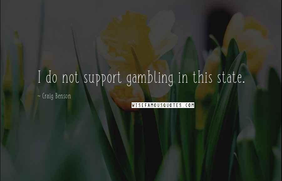 Craig Benson Quotes: I do not support gambling in this state.