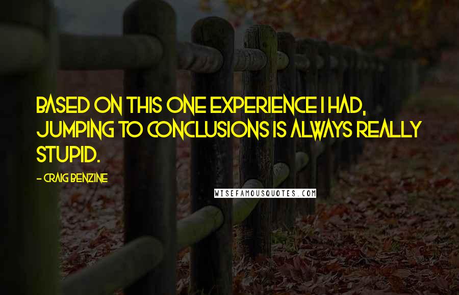 Craig Benzine Quotes: Based on this one experience I had, jumping to conclusions is always really stupid.