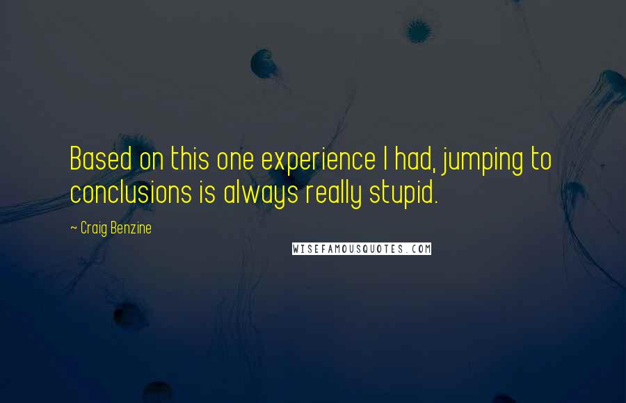 Craig Benzine Quotes: Based on this one experience I had, jumping to conclusions is always really stupid.