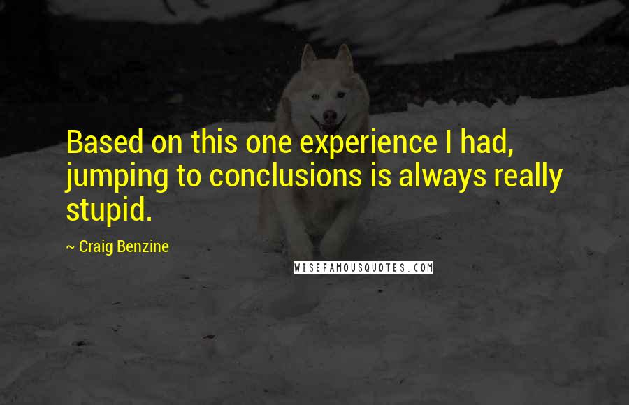 Craig Benzine Quotes: Based on this one experience I had, jumping to conclusions is always really stupid.