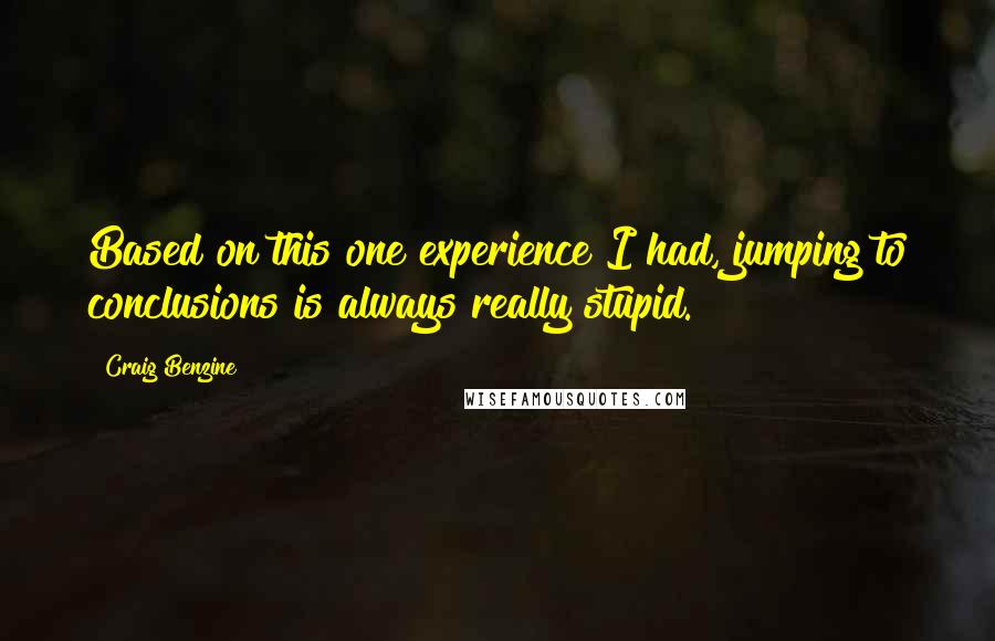 Craig Benzine Quotes: Based on this one experience I had, jumping to conclusions is always really stupid.