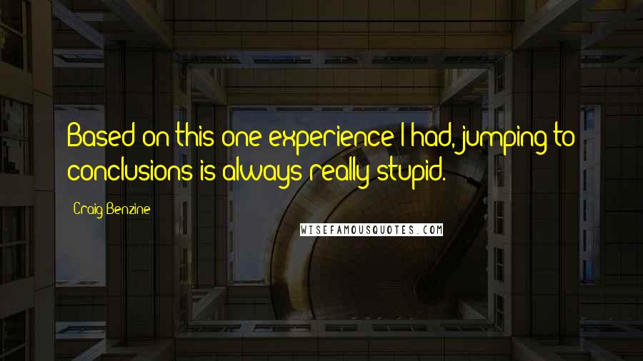 Craig Benzine Quotes: Based on this one experience I had, jumping to conclusions is always really stupid.