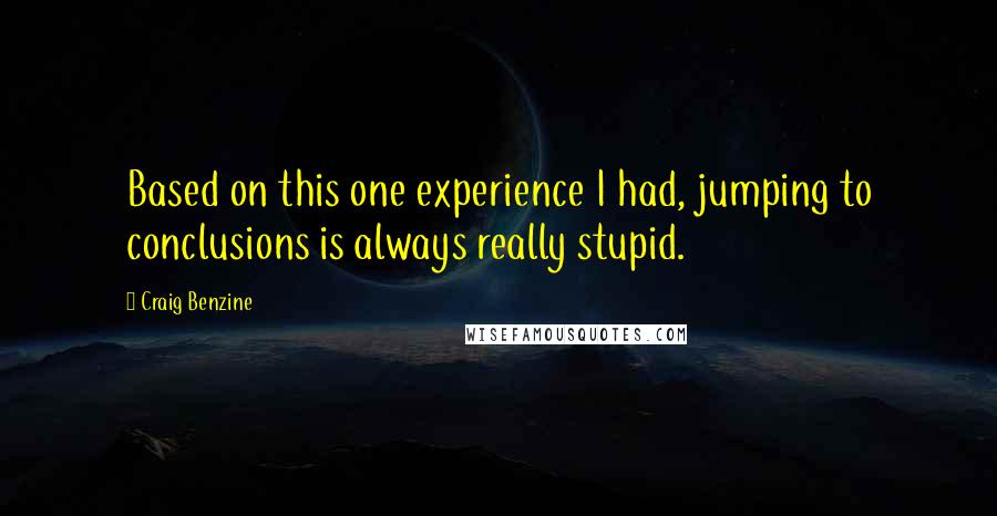 Craig Benzine Quotes: Based on this one experience I had, jumping to conclusions is always really stupid.