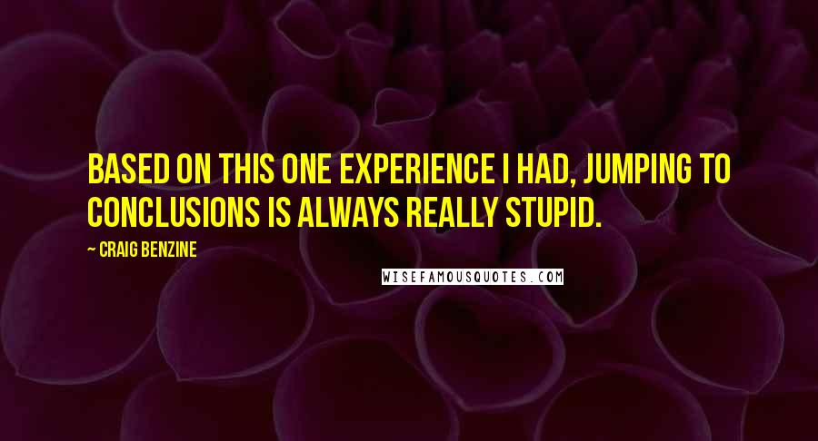 Craig Benzine Quotes: Based on this one experience I had, jumping to conclusions is always really stupid.