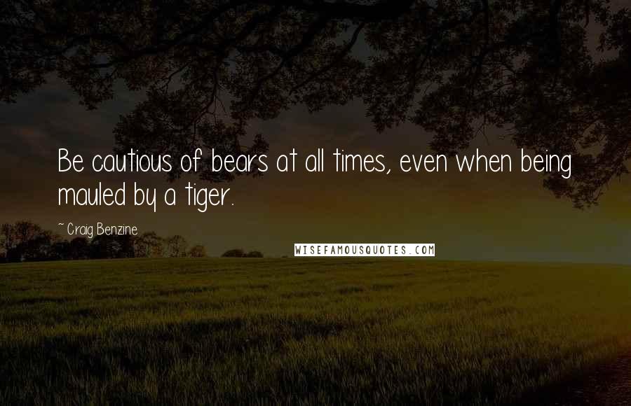 Craig Benzine Quotes: Be cautious of bears at all times, even when being mauled by a tiger.