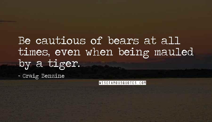 Craig Benzine Quotes: Be cautious of bears at all times, even when being mauled by a tiger.