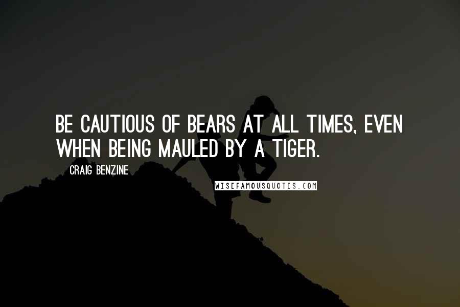 Craig Benzine Quotes: Be cautious of bears at all times, even when being mauled by a tiger.