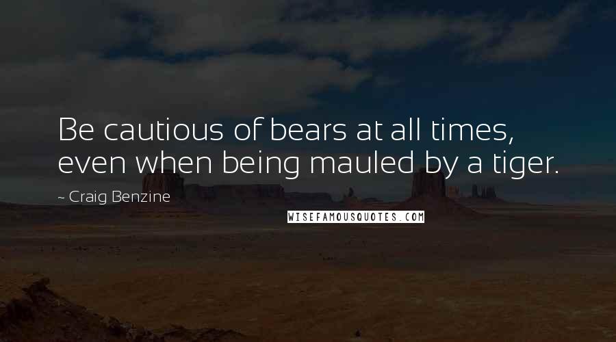 Craig Benzine Quotes: Be cautious of bears at all times, even when being mauled by a tiger.