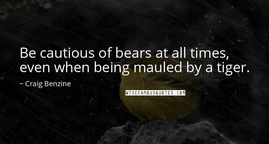 Craig Benzine Quotes: Be cautious of bears at all times, even when being mauled by a tiger.
