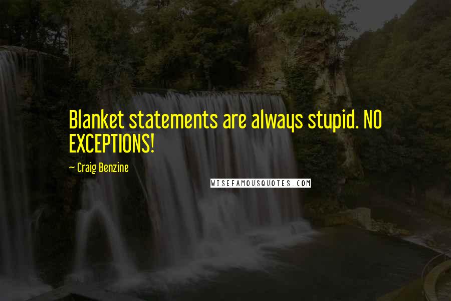 Craig Benzine Quotes: Blanket statements are always stupid. NO EXCEPTIONS!