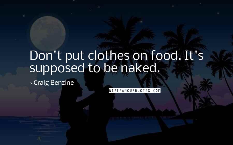 Craig Benzine Quotes: Don't put clothes on food. It's supposed to be naked.