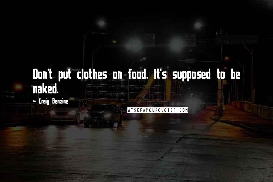 Craig Benzine Quotes: Don't put clothes on food. It's supposed to be naked.