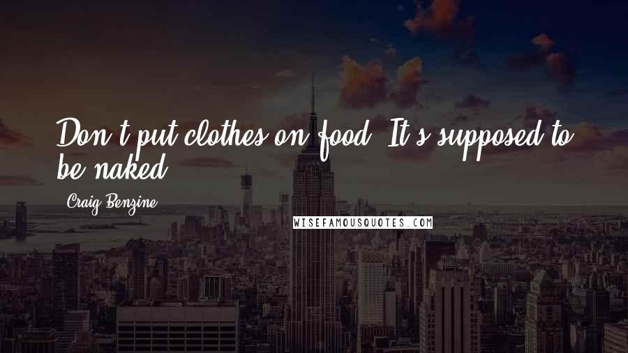 Craig Benzine Quotes: Don't put clothes on food. It's supposed to be naked.