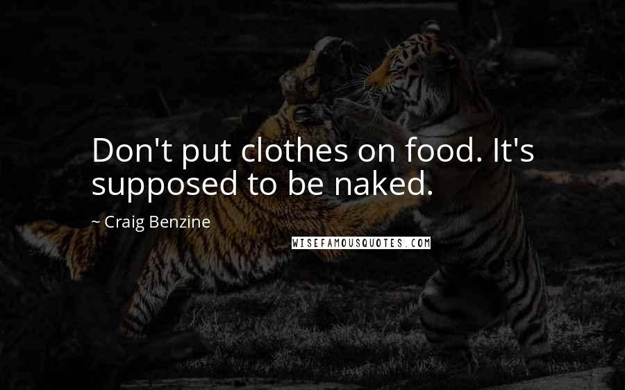 Craig Benzine Quotes: Don't put clothes on food. It's supposed to be naked.