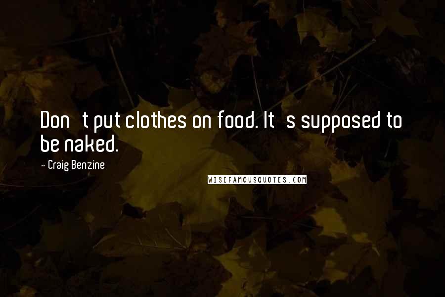 Craig Benzine Quotes: Don't put clothes on food. It's supposed to be naked.