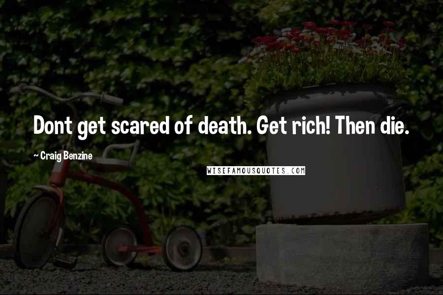 Craig Benzine Quotes: Dont get scared of death. Get rich! Then die.