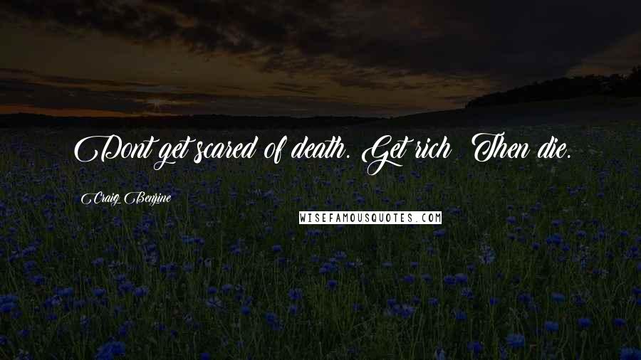 Craig Benzine Quotes: Dont get scared of death. Get rich! Then die.