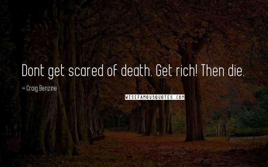 Craig Benzine Quotes: Dont get scared of death. Get rich! Then die.