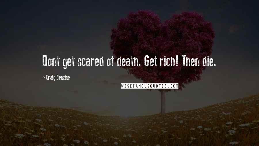 Craig Benzine Quotes: Dont get scared of death. Get rich! Then die.