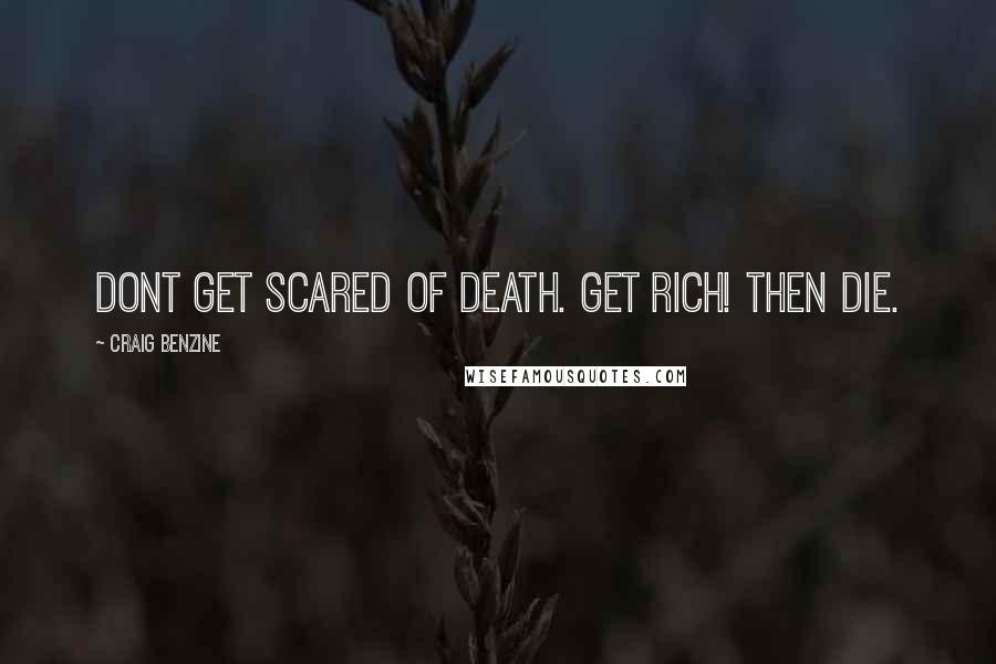 Craig Benzine Quotes: Dont get scared of death. Get rich! Then die.