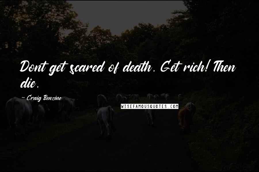 Craig Benzine Quotes: Dont get scared of death. Get rich! Then die.