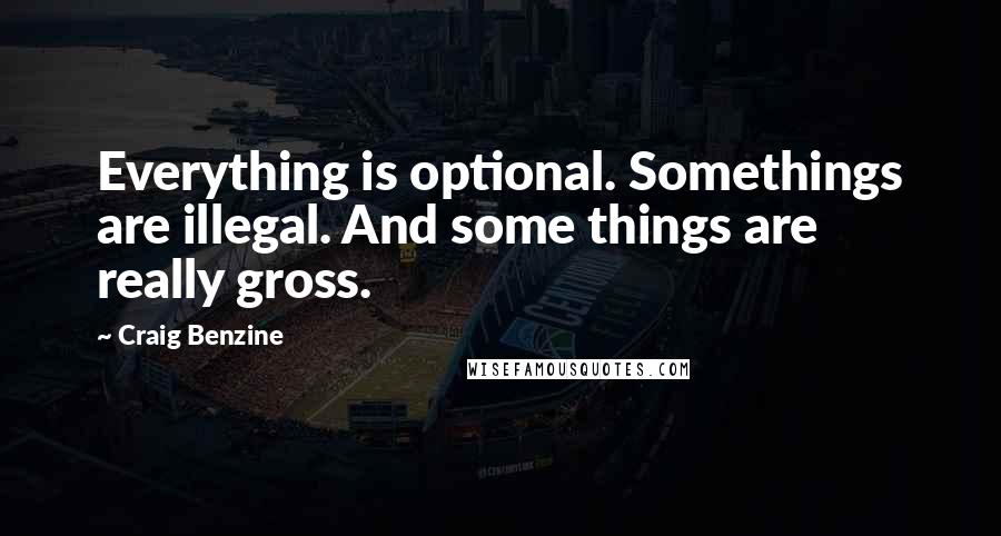 Craig Benzine Quotes: Everything is optional. Somethings are illegal. And some things are really gross.