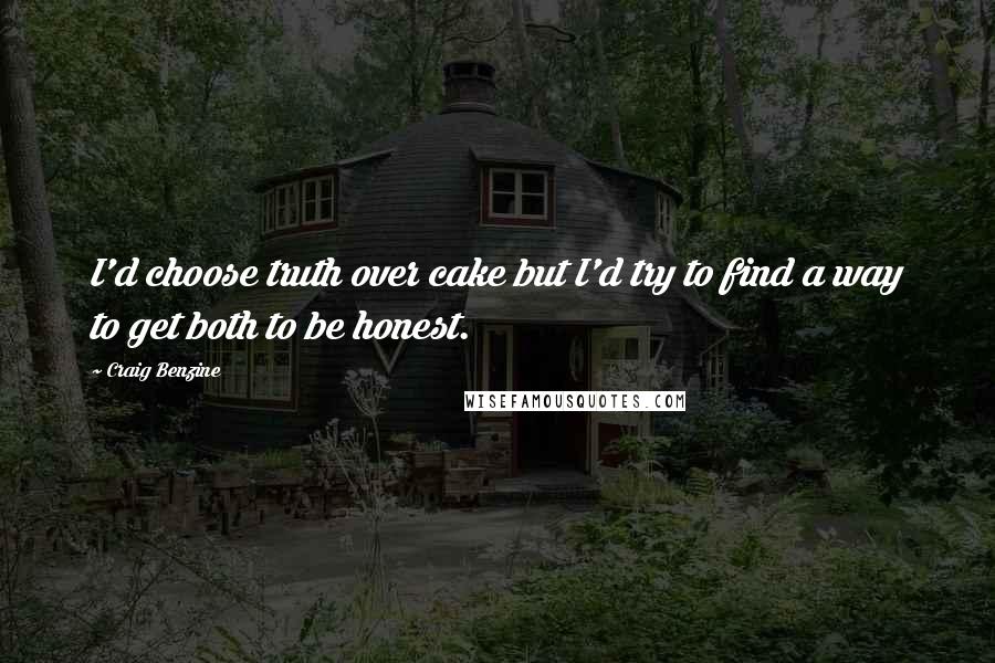 Craig Benzine Quotes: I'd choose truth over cake but I'd try to find a way to get both to be honest.