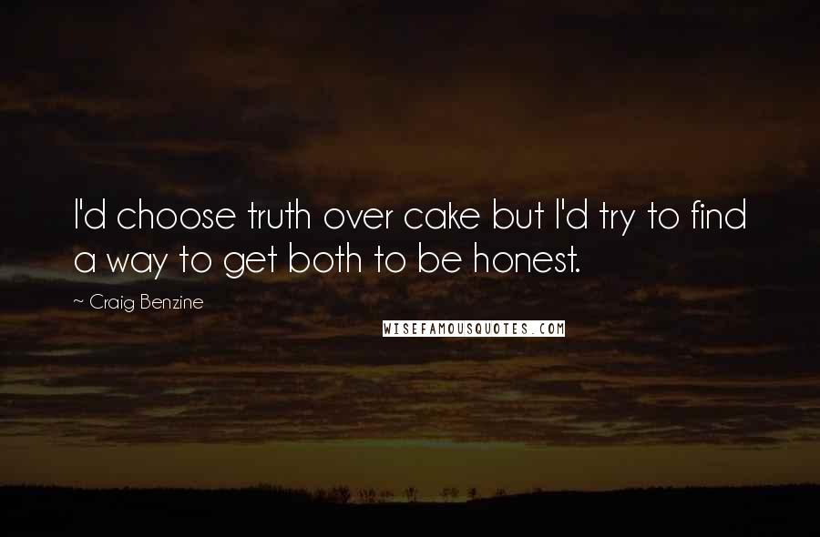 Craig Benzine Quotes: I'd choose truth over cake but I'd try to find a way to get both to be honest.