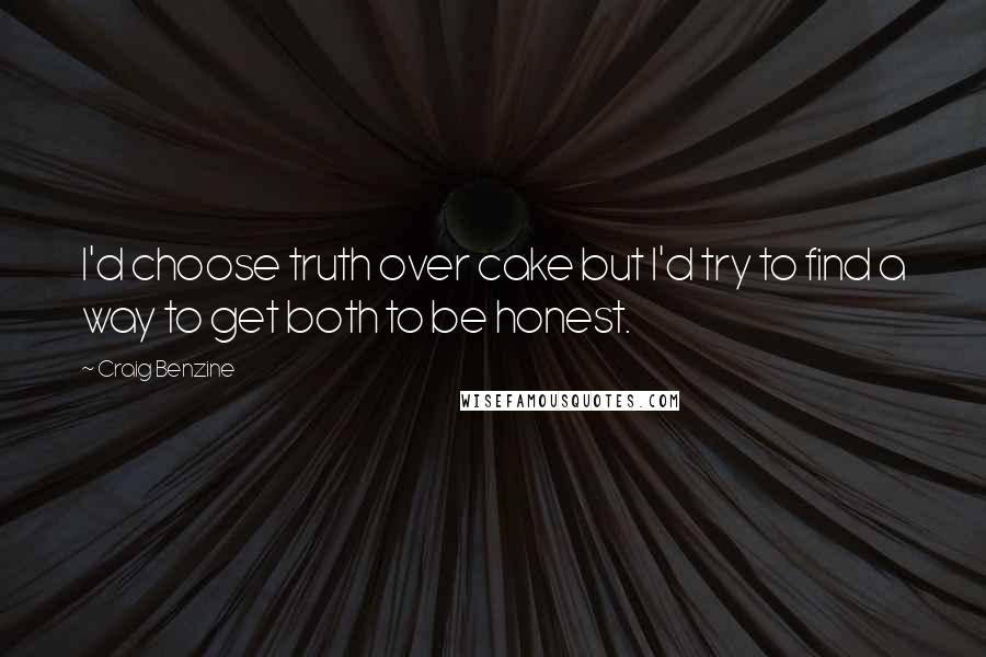 Craig Benzine Quotes: I'd choose truth over cake but I'd try to find a way to get both to be honest.