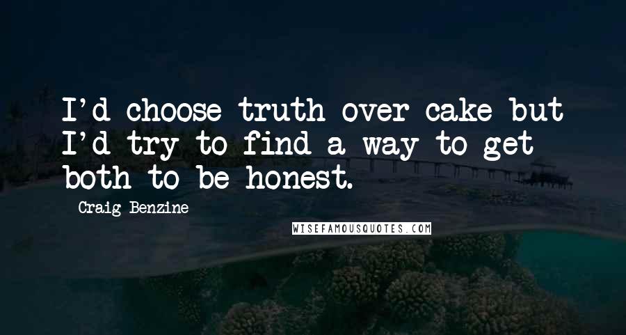 Craig Benzine Quotes: I'd choose truth over cake but I'd try to find a way to get both to be honest.