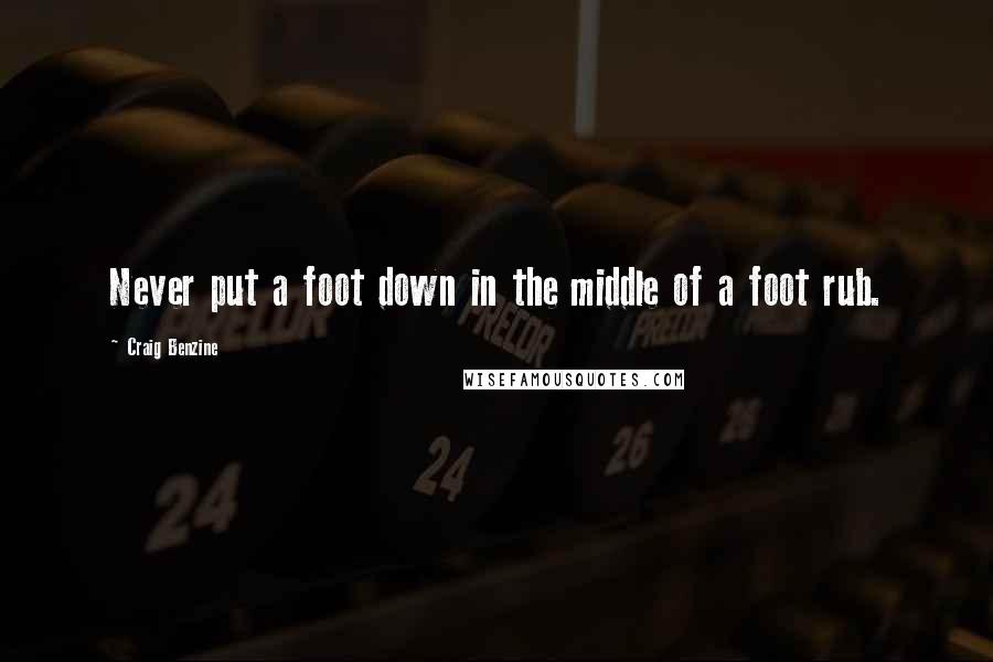 Craig Benzine Quotes: Never put a foot down in the middle of a foot rub.