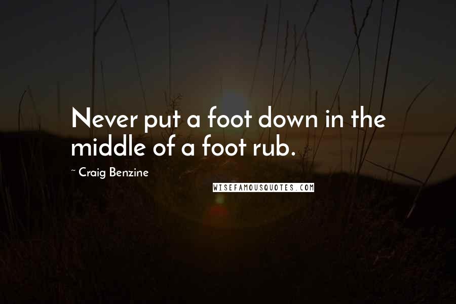 Craig Benzine Quotes: Never put a foot down in the middle of a foot rub.