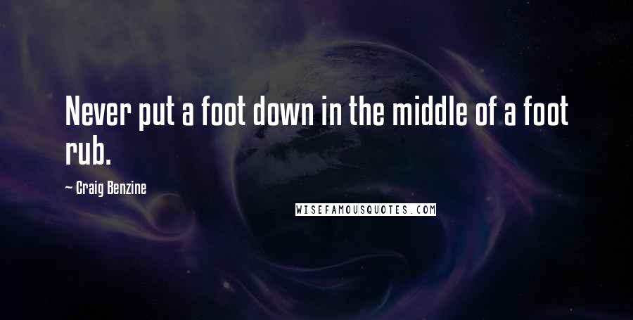 Craig Benzine Quotes: Never put a foot down in the middle of a foot rub.