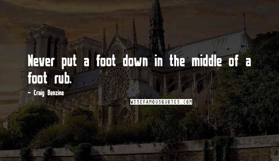 Craig Benzine Quotes: Never put a foot down in the middle of a foot rub.