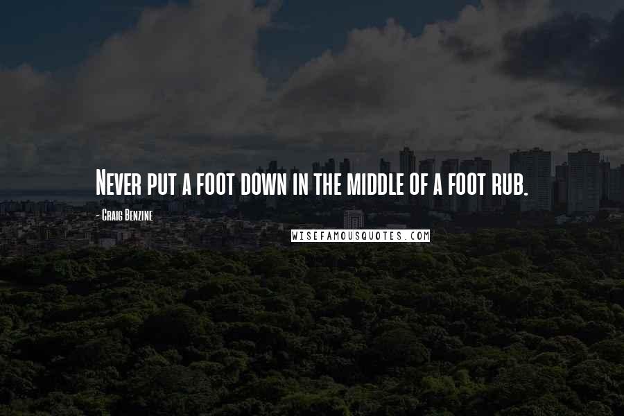 Craig Benzine Quotes: Never put a foot down in the middle of a foot rub.