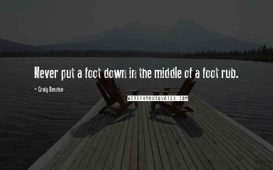 Craig Benzine Quotes: Never put a foot down in the middle of a foot rub.